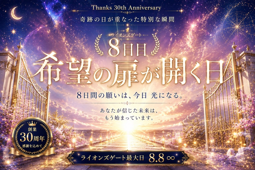 ライオンズゲート8日目 希望の扉が開く日 8日間の願いは、今日 光になる。ライオンズゲート最大日8.8 創業30周年感謝を込めて｜電話占いサクセスフォーチュン